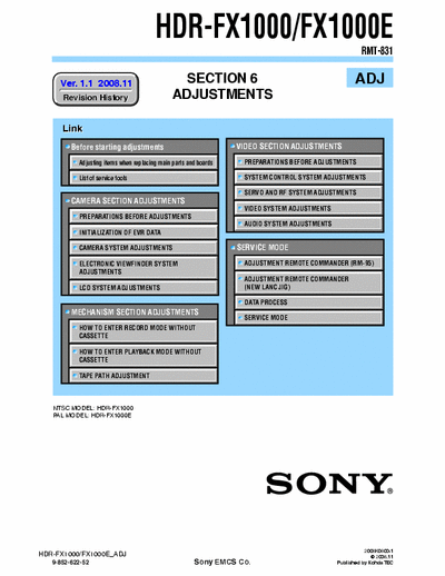 SONY HDR-FX1000 SONY HDR-FX1000, FX1000E
DIGITAL HD VIDEO CAMERA RECORDER. SECTION 6 ADJUSTMENTS VERSION 1.1 2008.11
PART#(9-852-622-52)